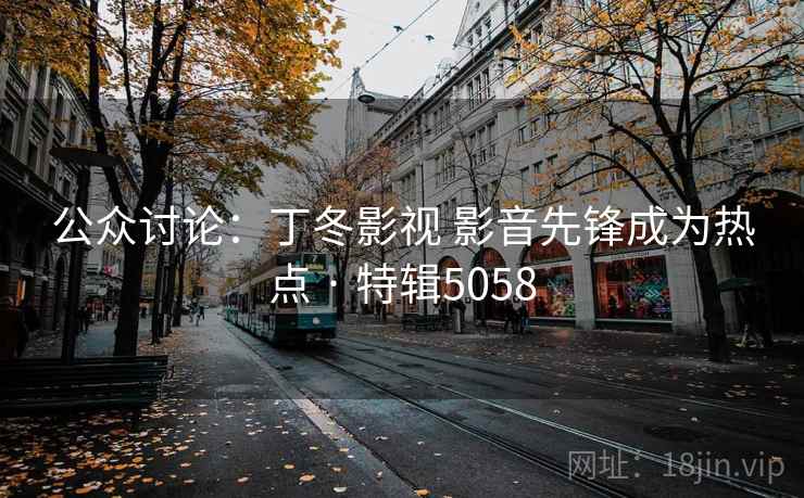 公众讨论：丁冬影视 影音先锋成为热点 · 特辑5058