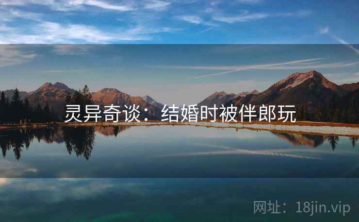 灵异奇谈：结婚时被伴郎玩