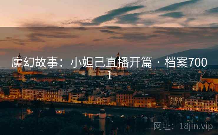 魔幻故事:小妲己直播开篇 · 档案7001 魔幻故事:小妲己直播开篇 · 档案7001