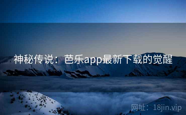 神秘传说：芭乐app最新下载的觉醒