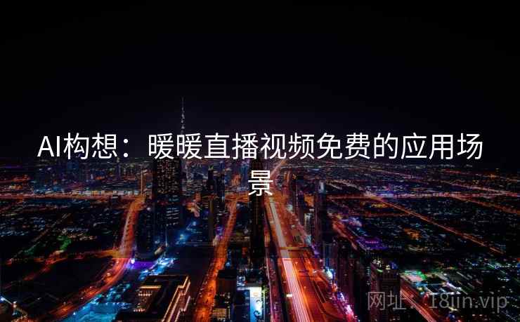 AI构想：暖暖直播视频免费的应用场景