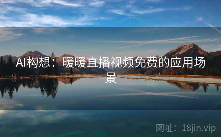 AI构想：暖暖直播视频免费的应用场景